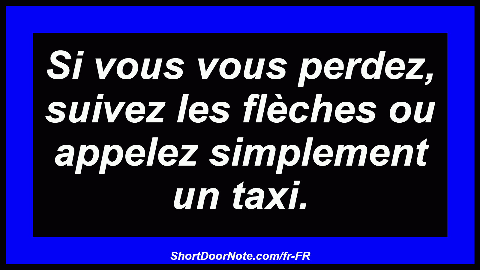 Si vous vous perdez, suivez les flèches ou appelez simplement un taxi.
