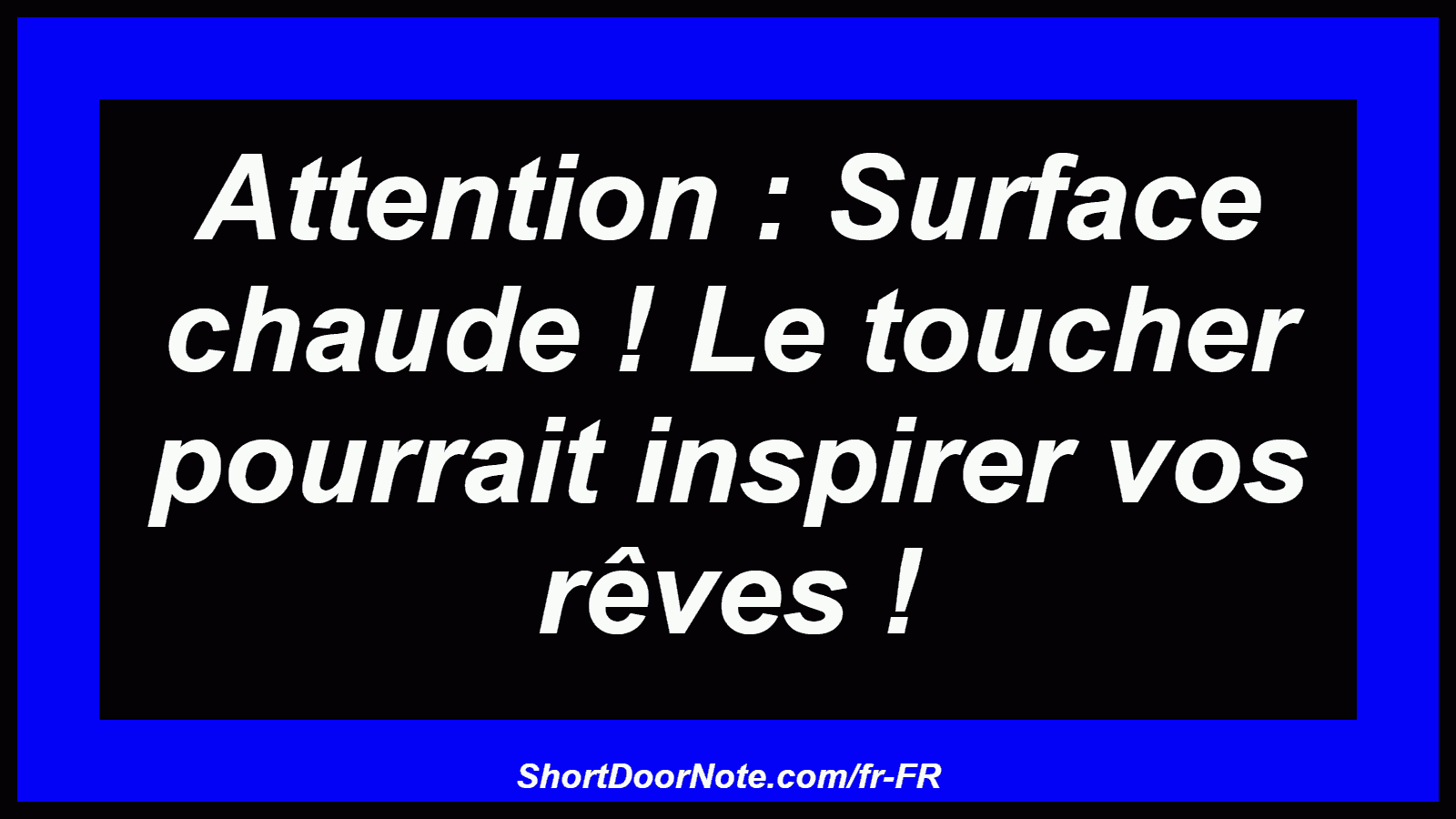 Attention : Surface chaude ! Le toucher pourrait inspirer vos rêves !
