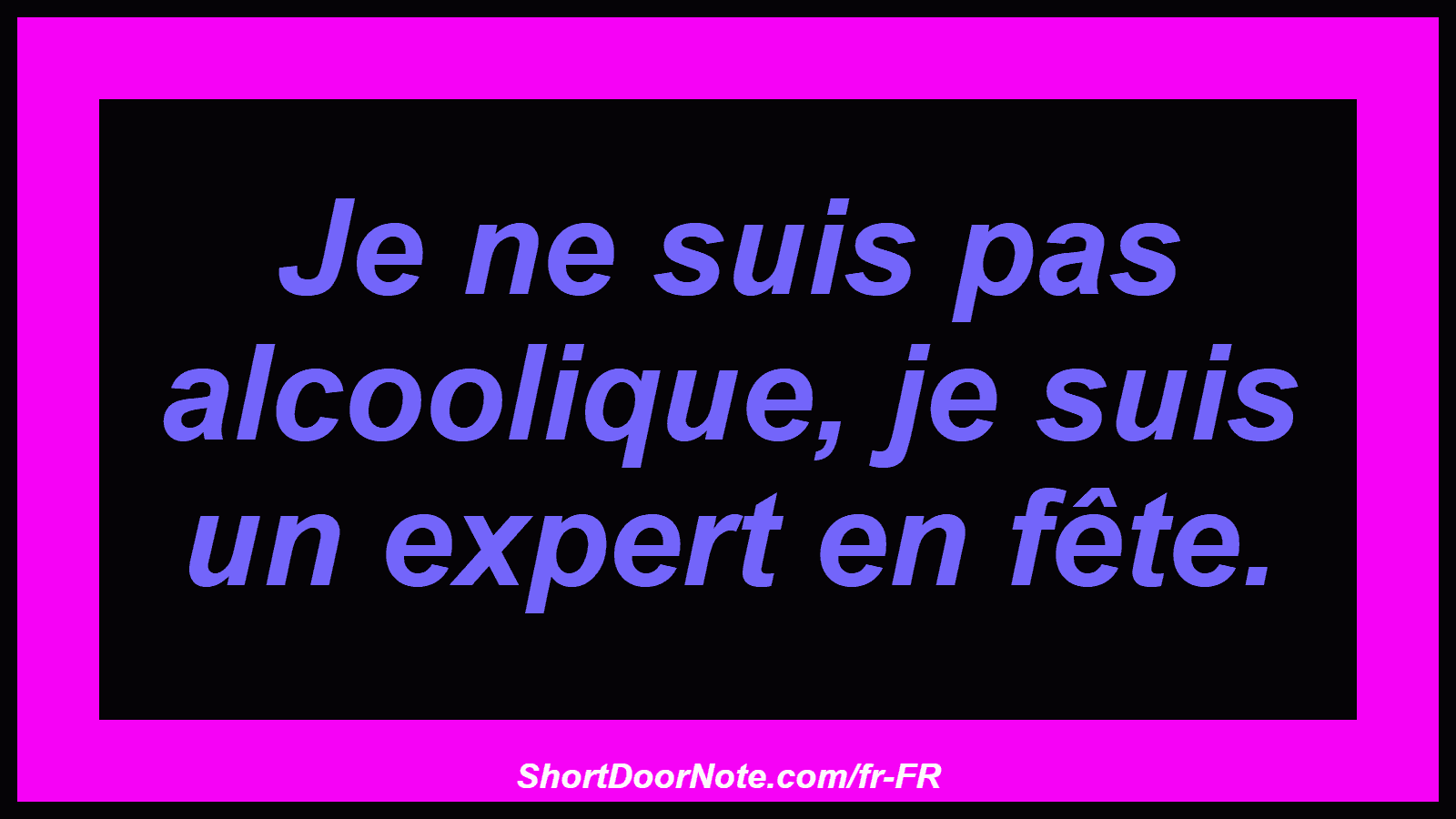 Je ne suis pas alcoolique, je suis un expert en fête.
