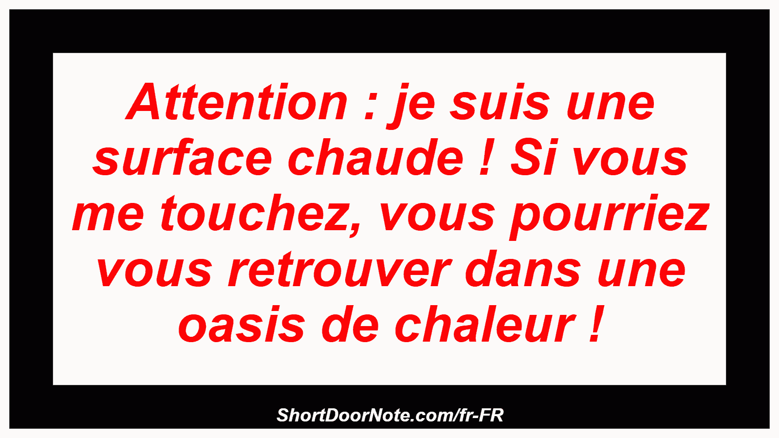Attention : je suis une surface chaude ! Si vous me touchez, vous pourriez vous retrouver dans une oasis de chaleur !

