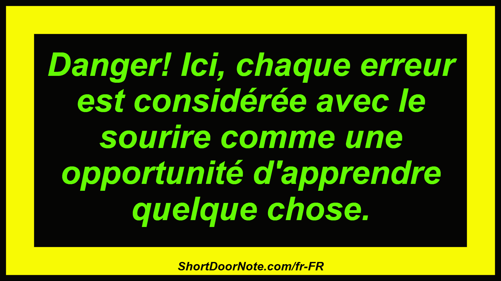 Danger! Ici, chaque erreur est considérée avec le sourire comme une opportunité d'apprendre quelque chose.
