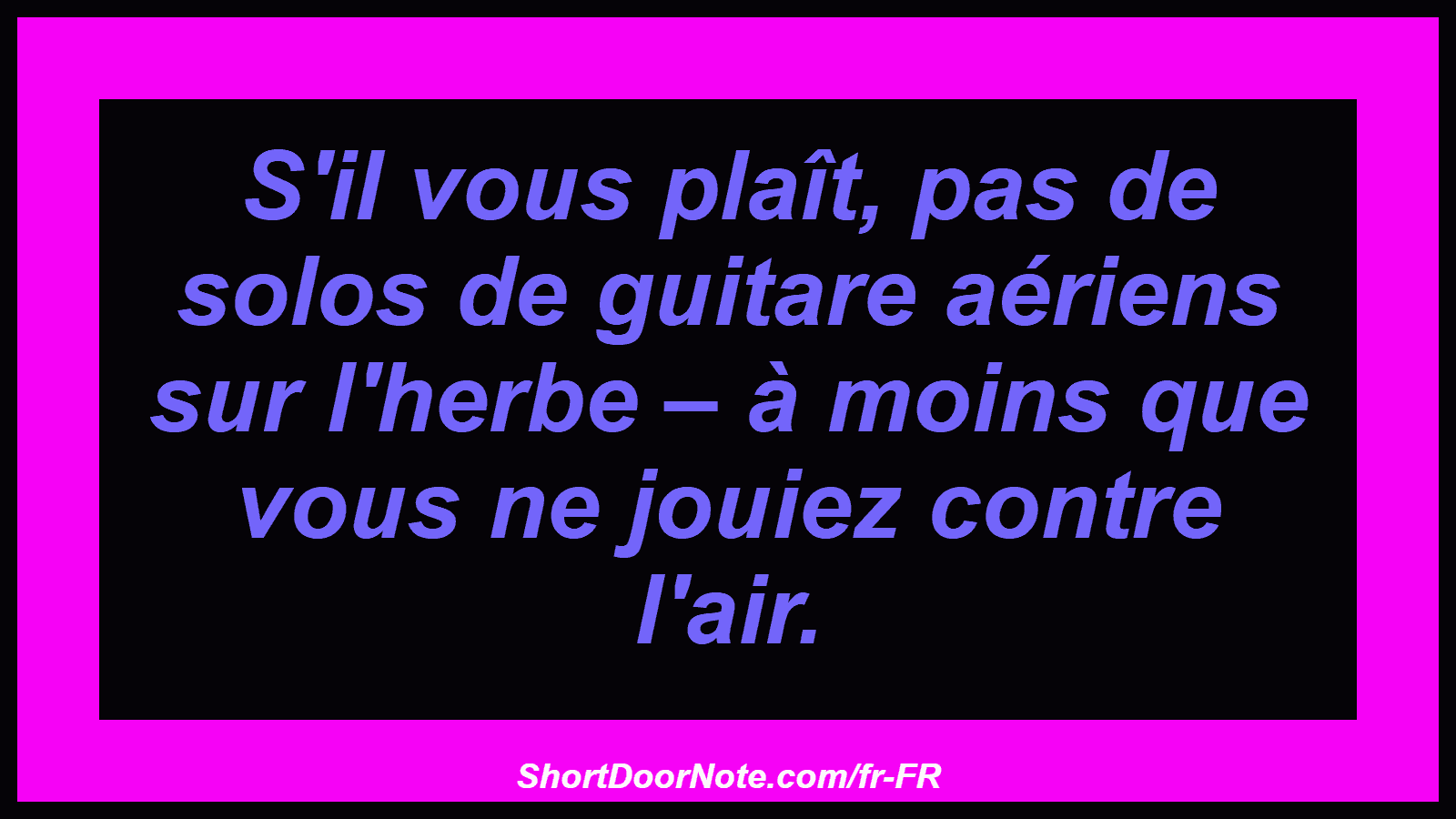 S'il vous plaît, pas de solos de guitare aériens sur l'herbe – à moins que vous ne jouiez contre l'air.

