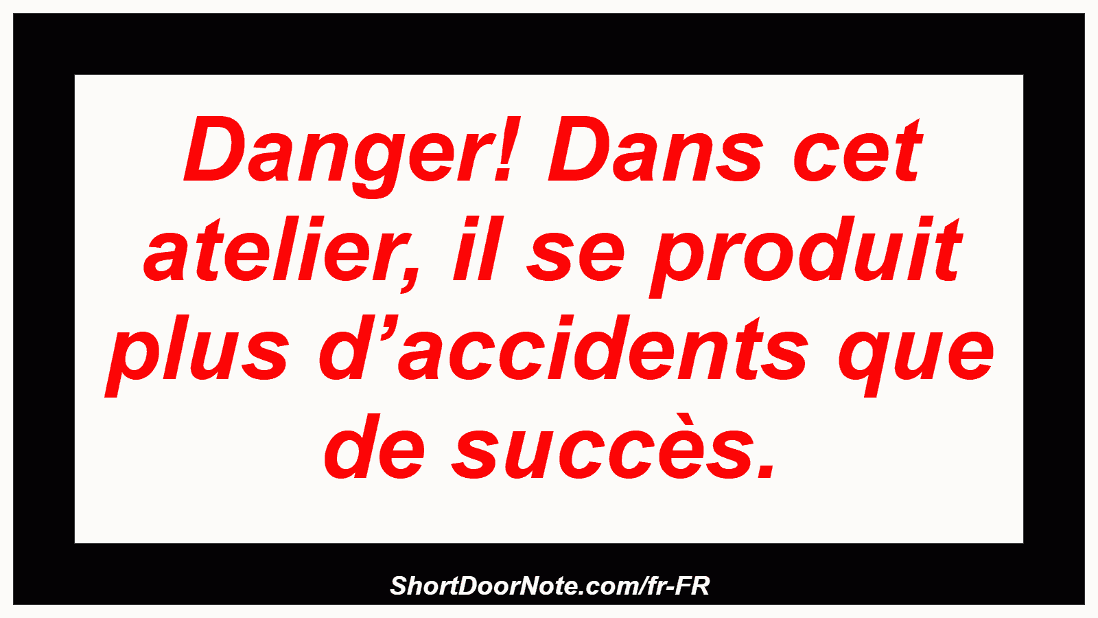 Danger! Dans cet atelier, il se produit plus d’accidents que de succès.
