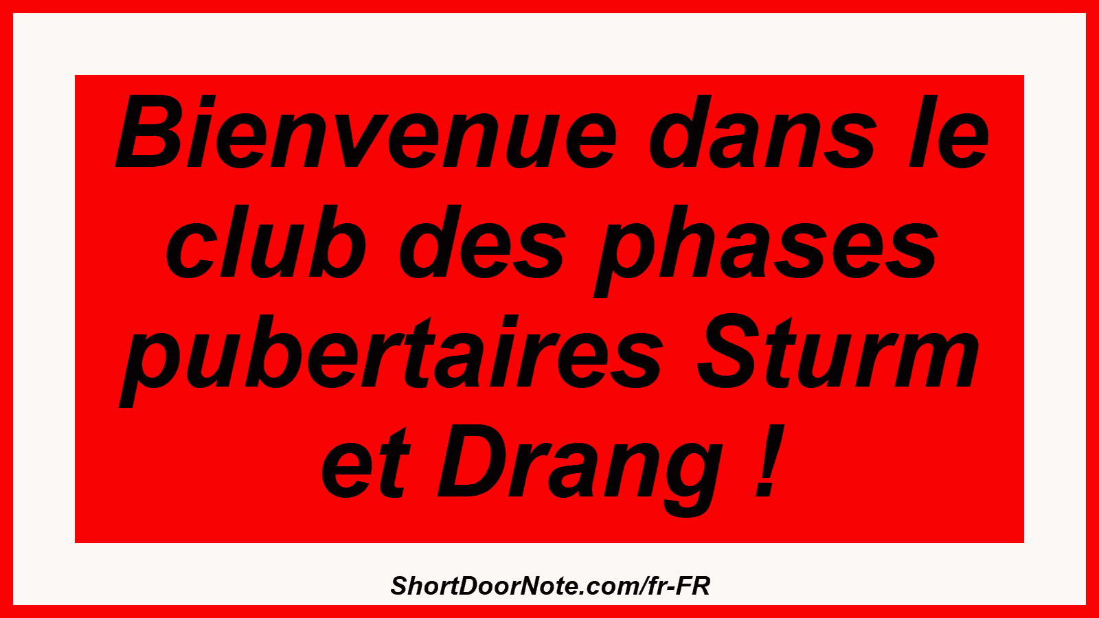 Bienvenue dans le club des phases pubertaires Sturm et Drang !
