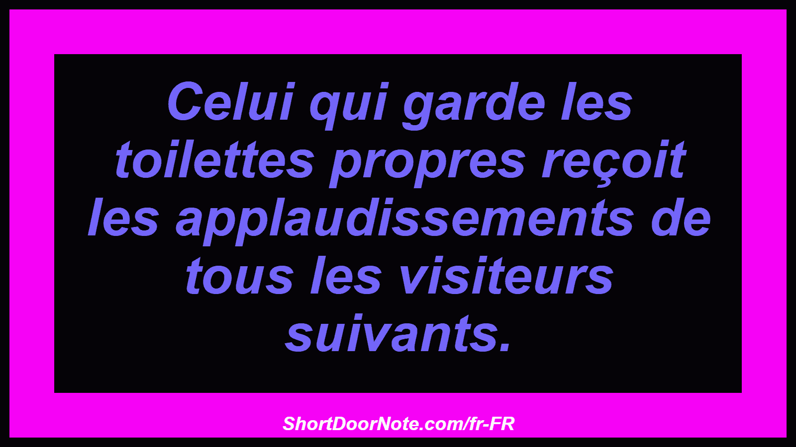 Celui qui garde les toilettes propres reçoit les applaudissements de tous les visiteurs suivants.
