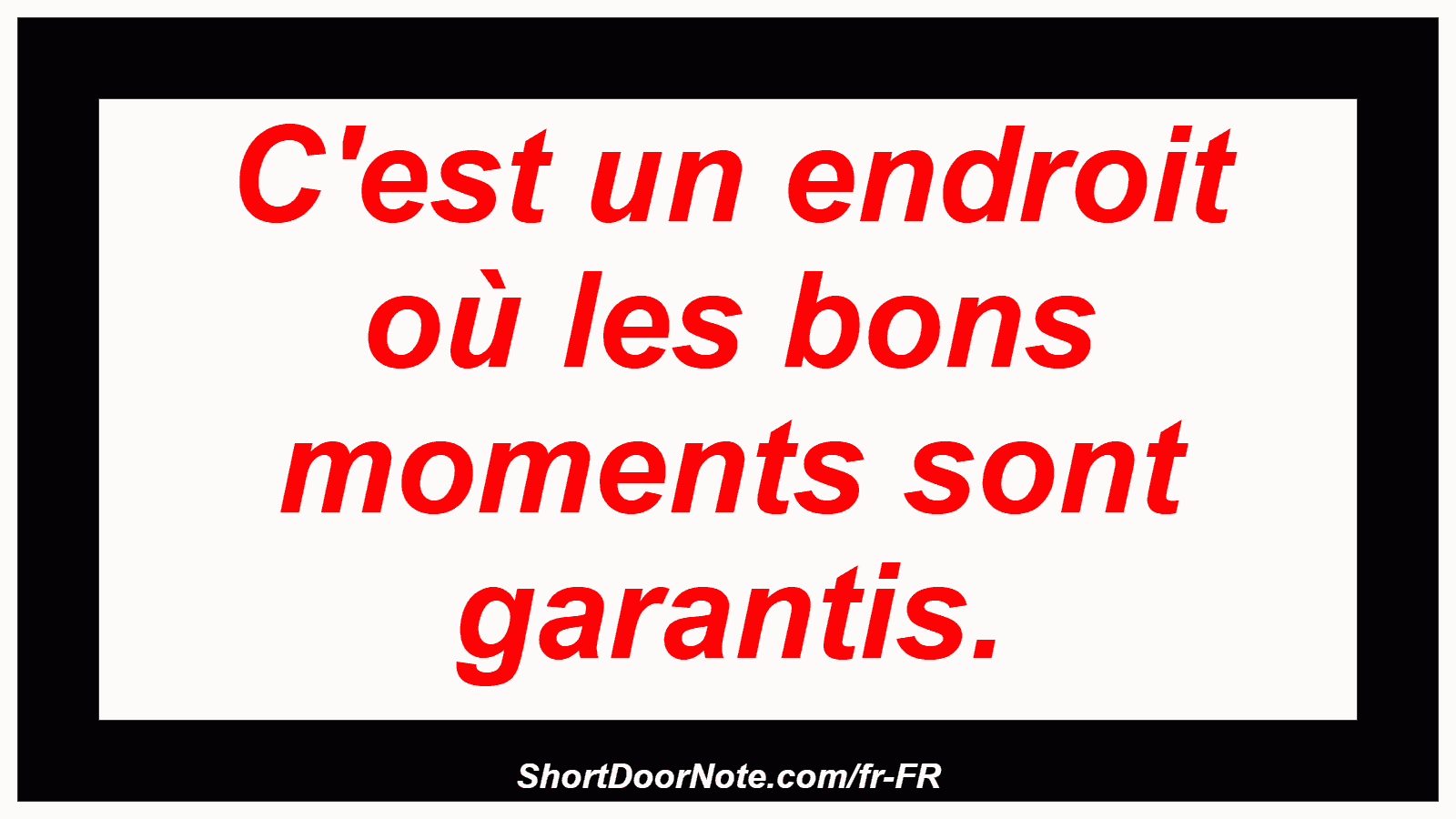 C'est un endroit où les bons moments sont garantis.
