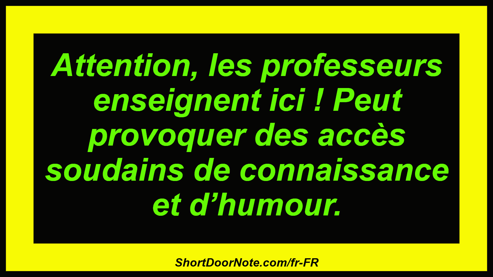 Attention, les professeurs enseignent ici ! Peut provoquer des accès soudains de connaissance et d’humour.

