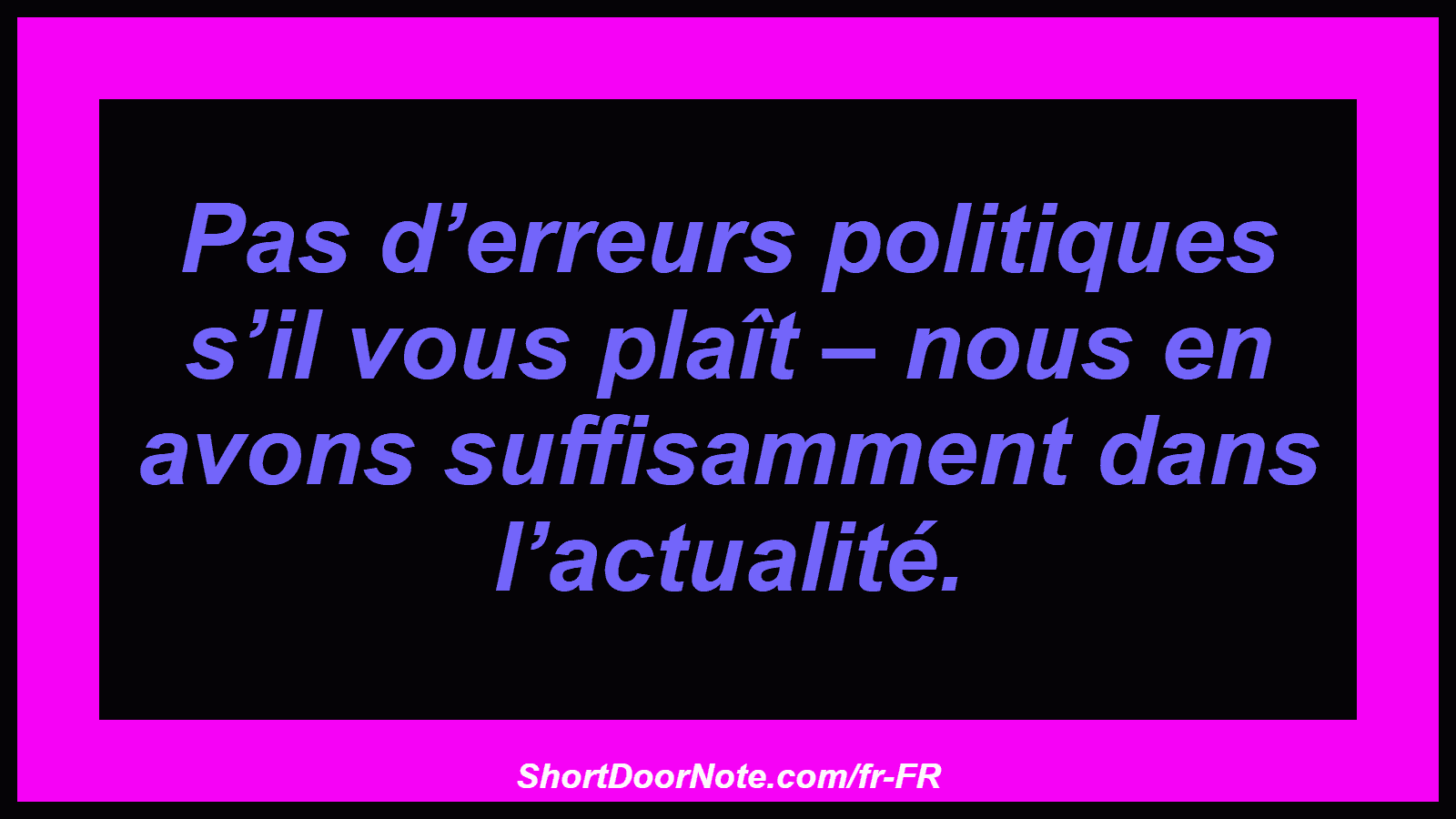 Pas d’erreurs politiques s’il vous plaît – nous en avons suffisamment dans l’actualité.

