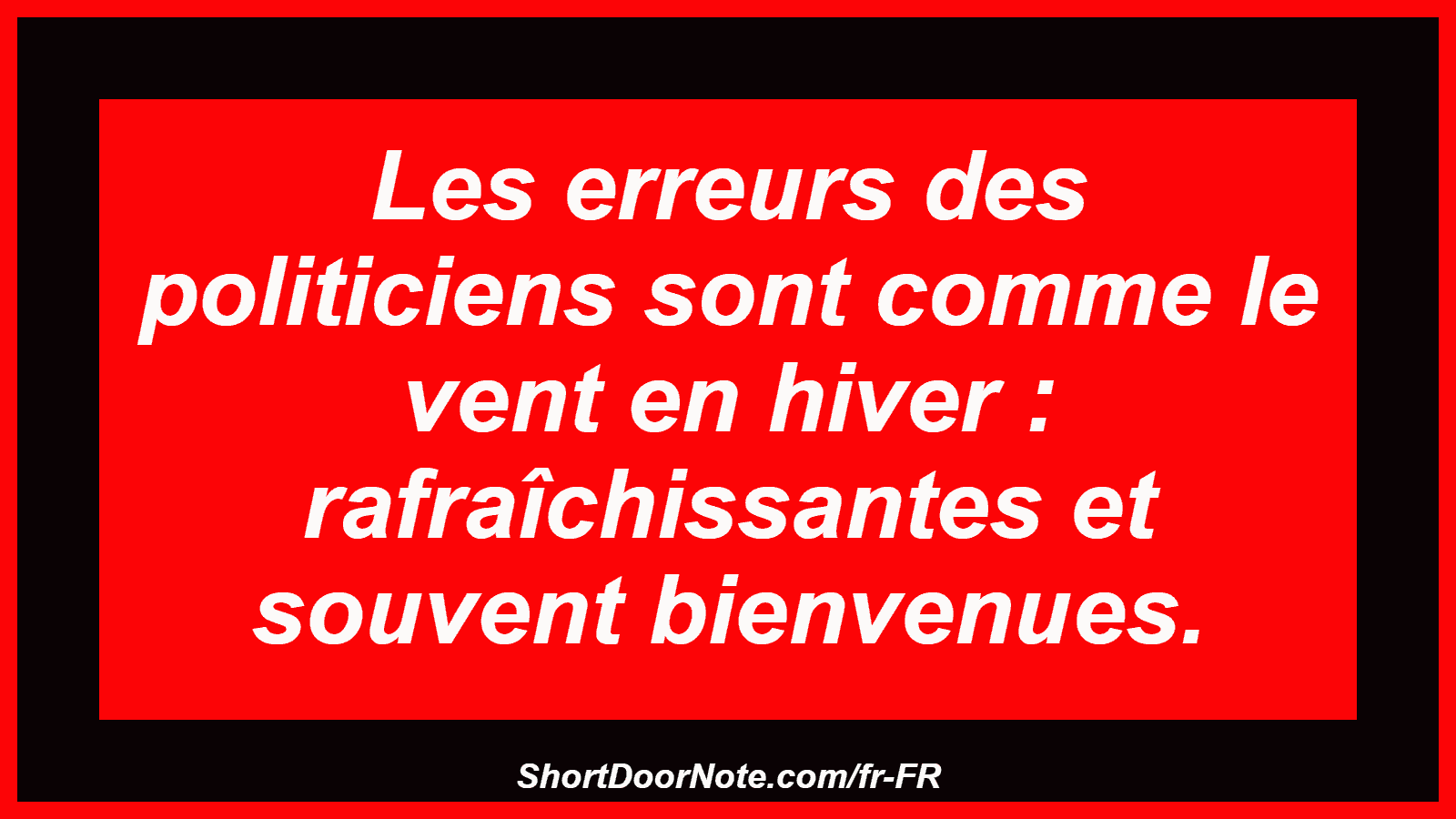 Les erreurs des politiciens sont comme le vent en hiver : rafraîchissantes et souvent bienvenues.
