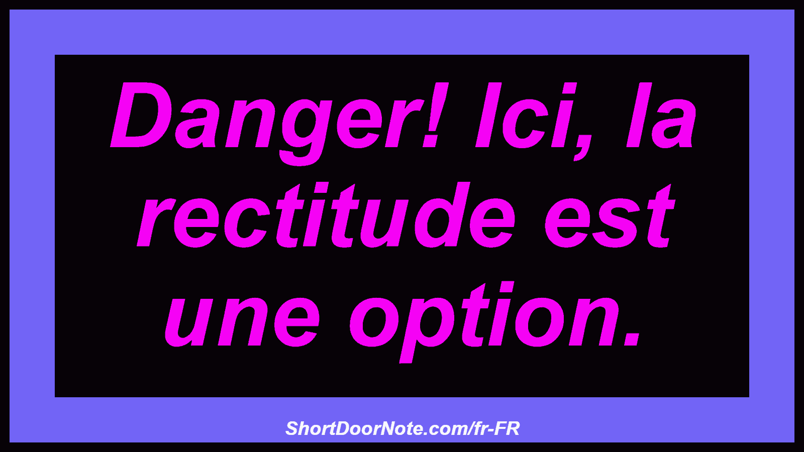 Danger! Ici, la rectitude est une option.
