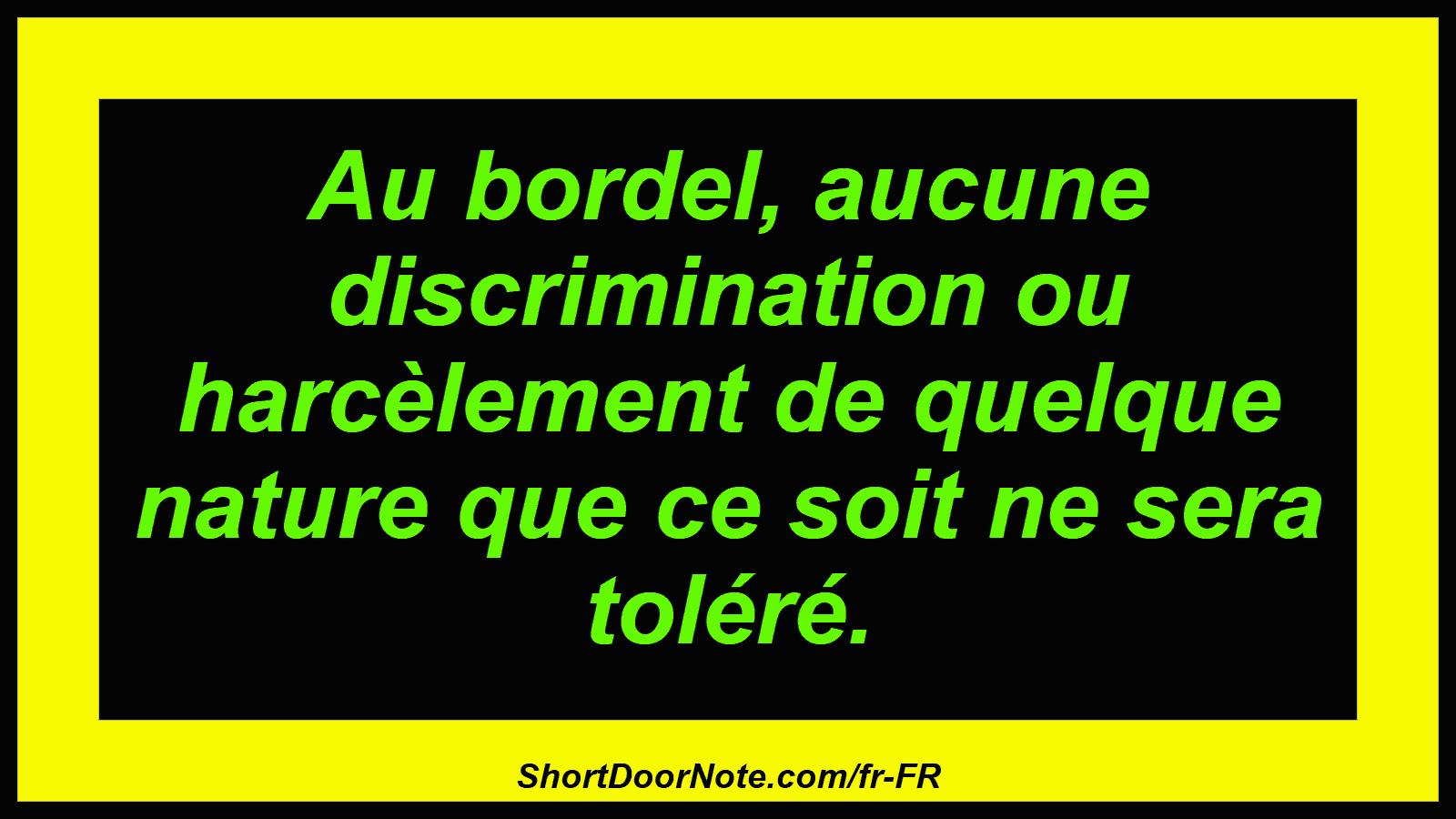 Au bordel, aucune discrimination ou harcèlement de quelque nature que ce soit ne sera toléré.
