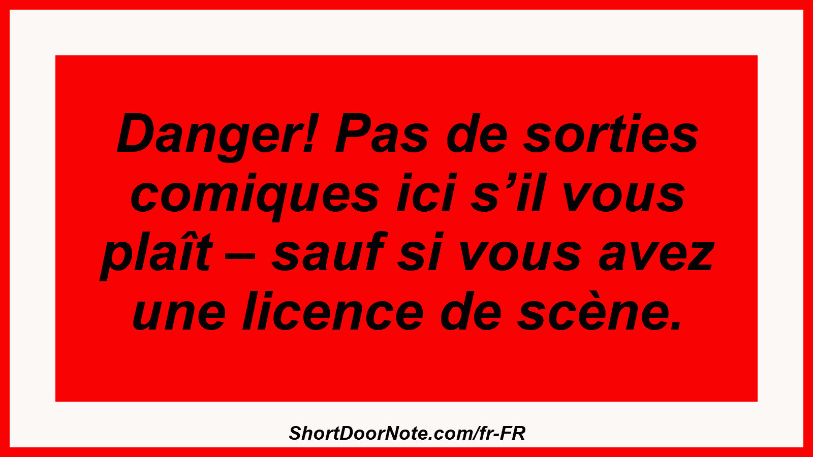 Danger! Pas de sorties comiques ici s’il vous plaît – sauf si vous avez une licence de scène.

