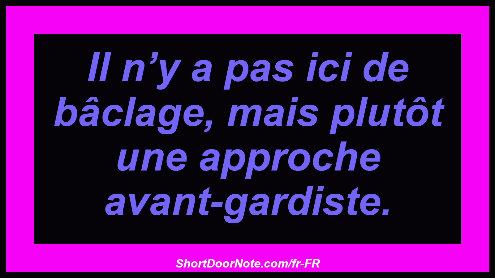Il n’y a pas ici de bâclage, mais plutôt une approche avant-gardiste.
