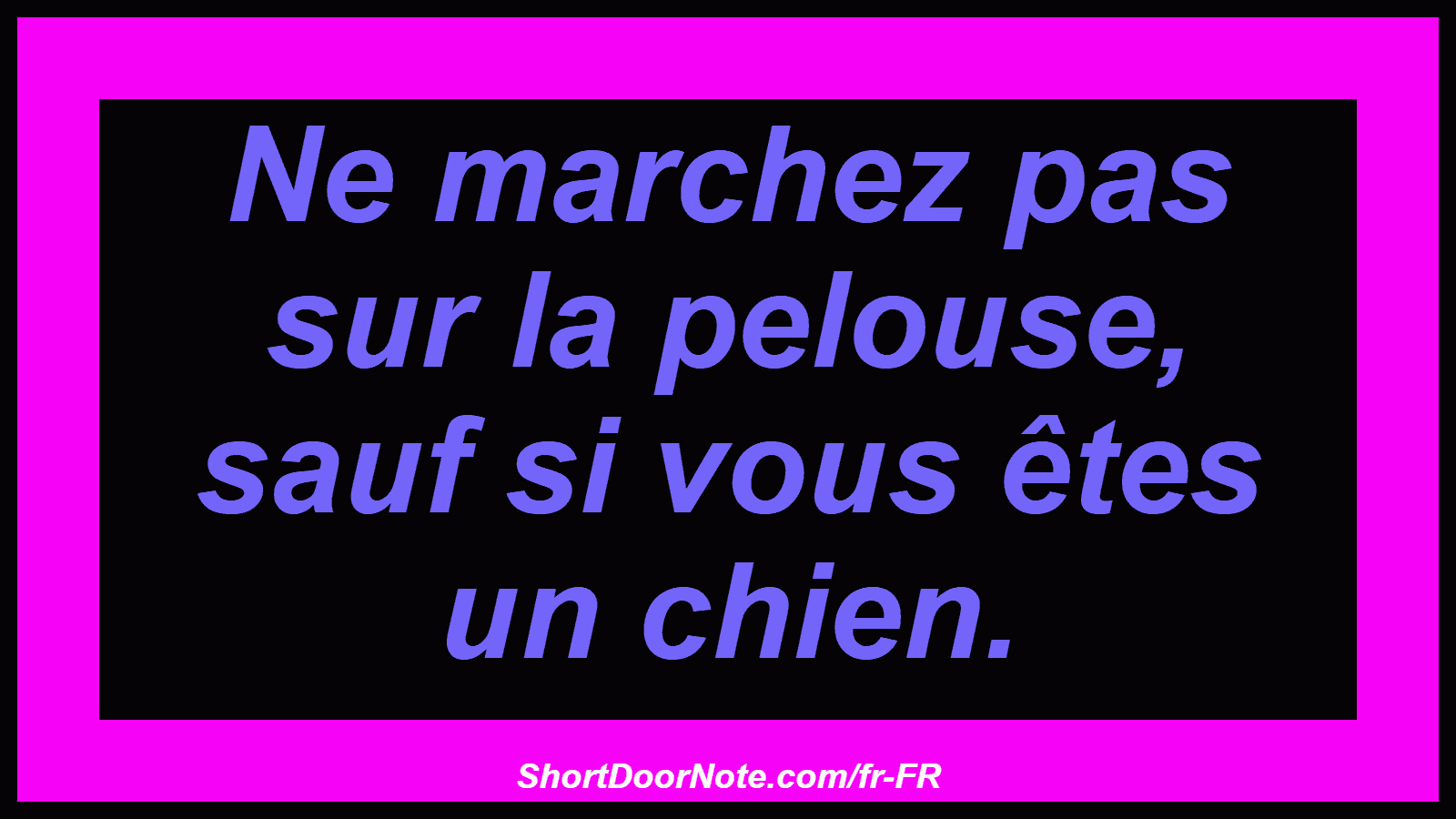 Ne marchez pas sur la pelouse, sauf si vous êtes un chien.
