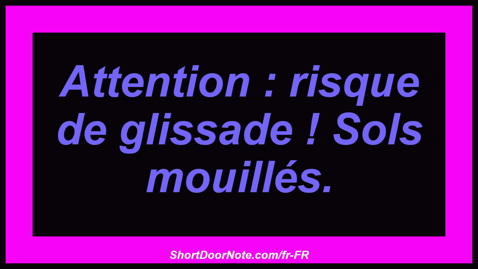 Attention : risque de glissade ! Sols mouillés.
