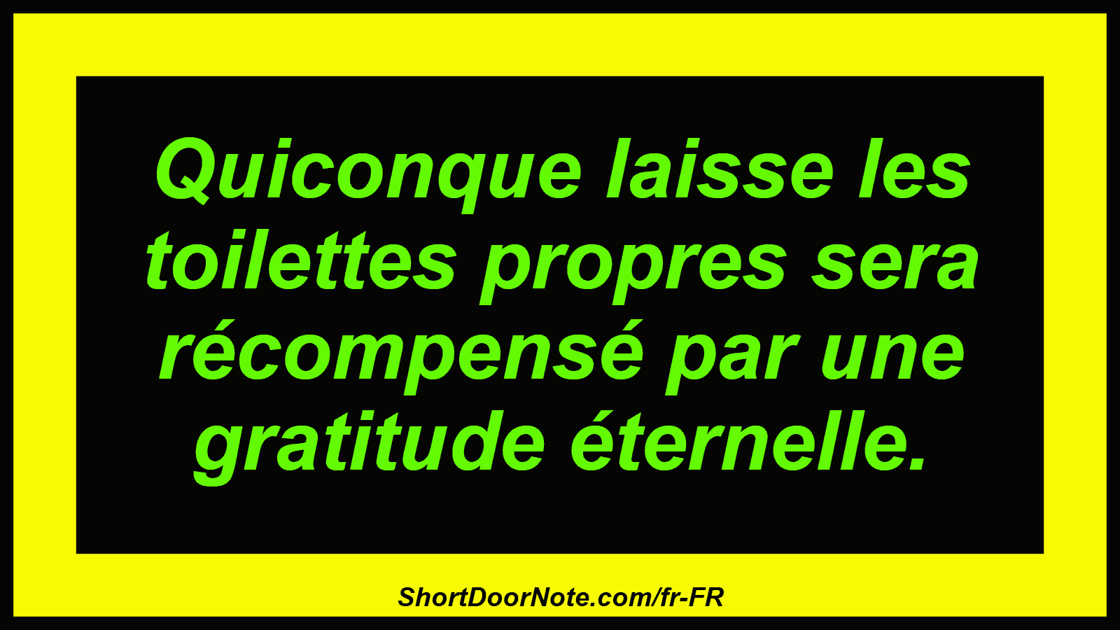 Quiconque laisse les toilettes propres sera récompensé par une gratitude éternelle.
