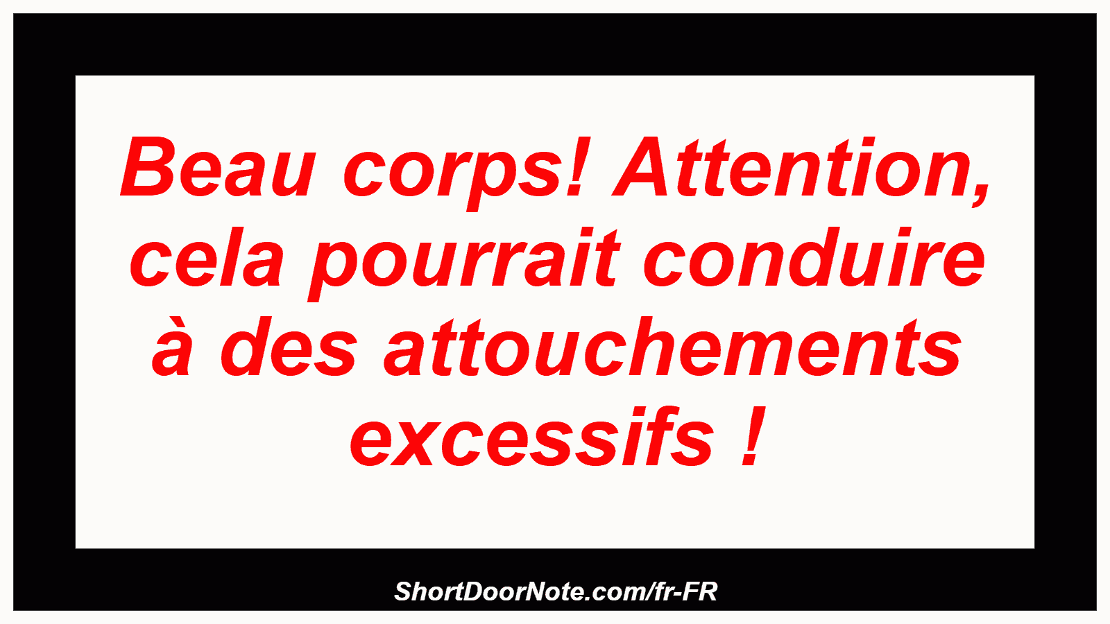 Beau corps! Attention, cela pourrait conduire à des attouchements excessifs !
