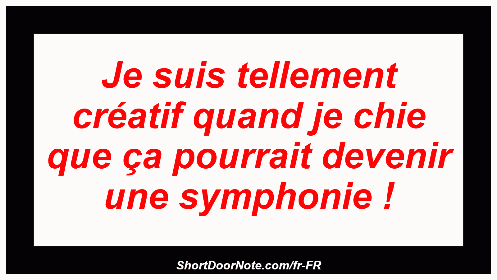 Je suis tellement créatif quand je chie que ça pourrait devenir une symphonie !
