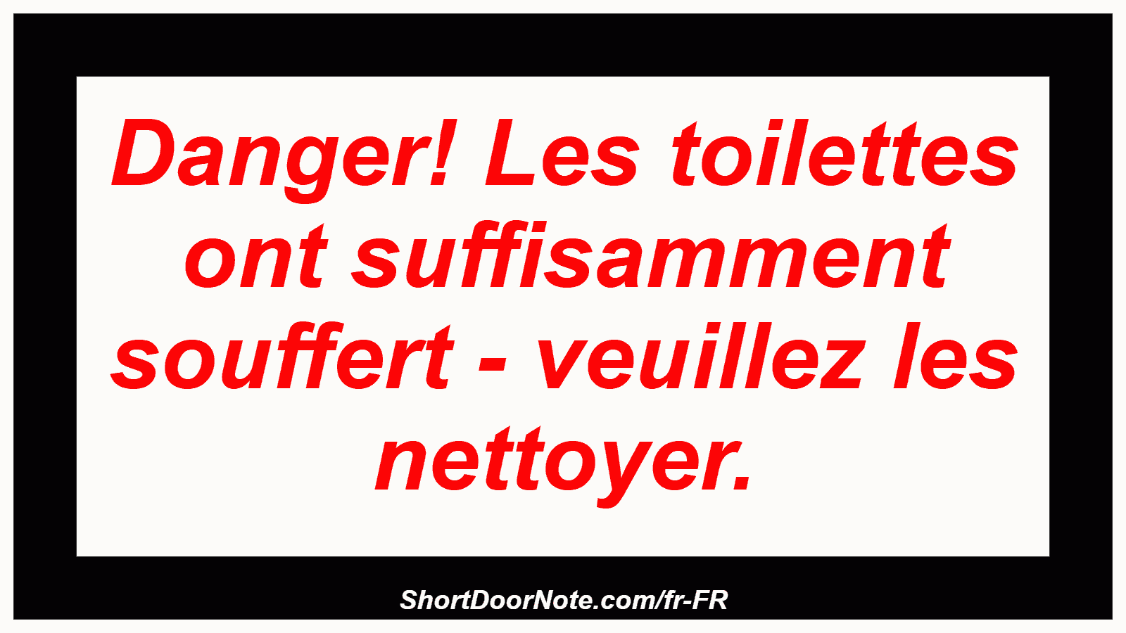 Danger! Les toilettes ont suffisamment souffert - veuillez les nettoyer.
