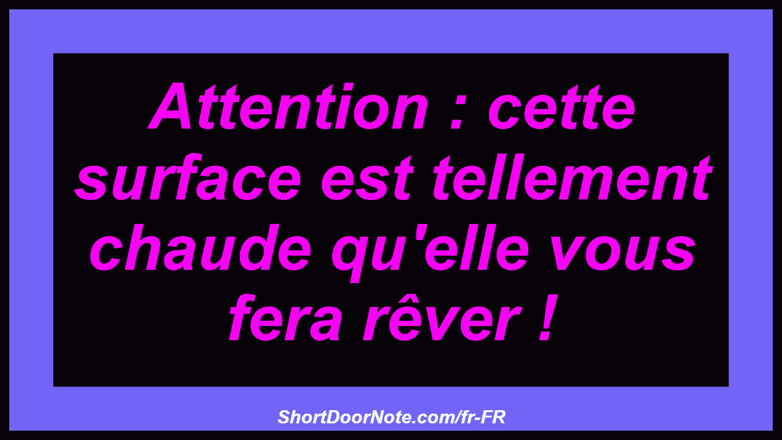 Attention : cette surface est tellement chaude qu'elle vous fera rêver !
