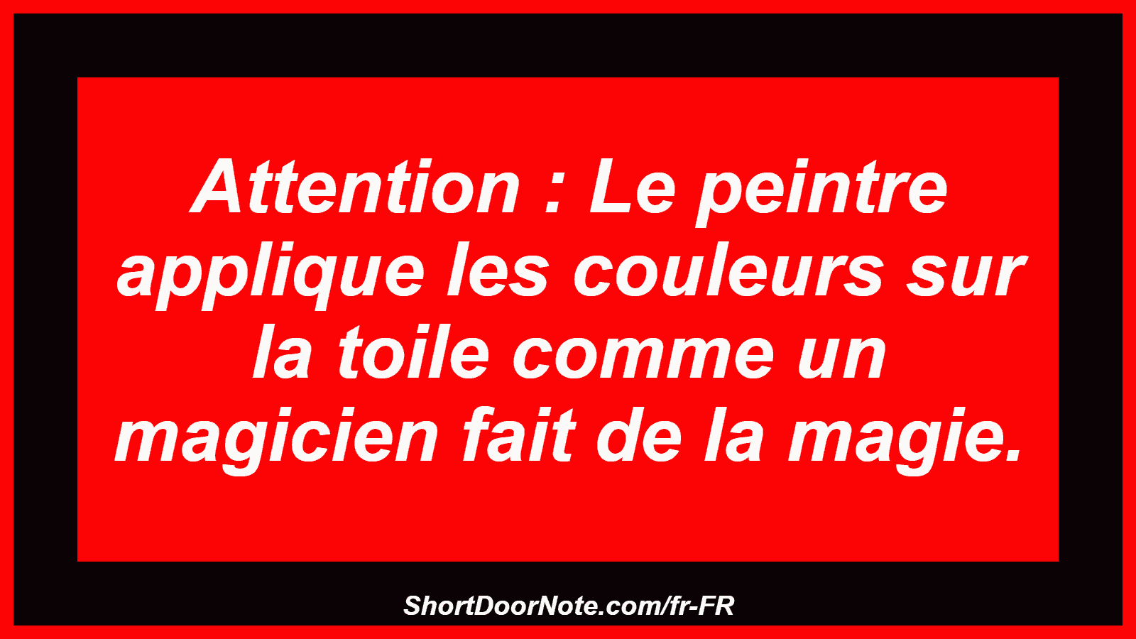 Attention : Le peintre applique les couleurs sur la toile comme un magicien fait de la magie.
