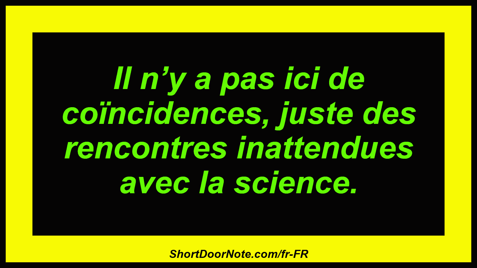Il n’y a pas ici de coïncidences, juste des rencontres inattendues avec la science.
