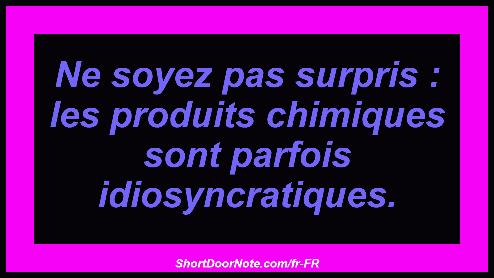 Ne soyez pas surpris : les produits chimiques sont parfois idiosyncratiques.
