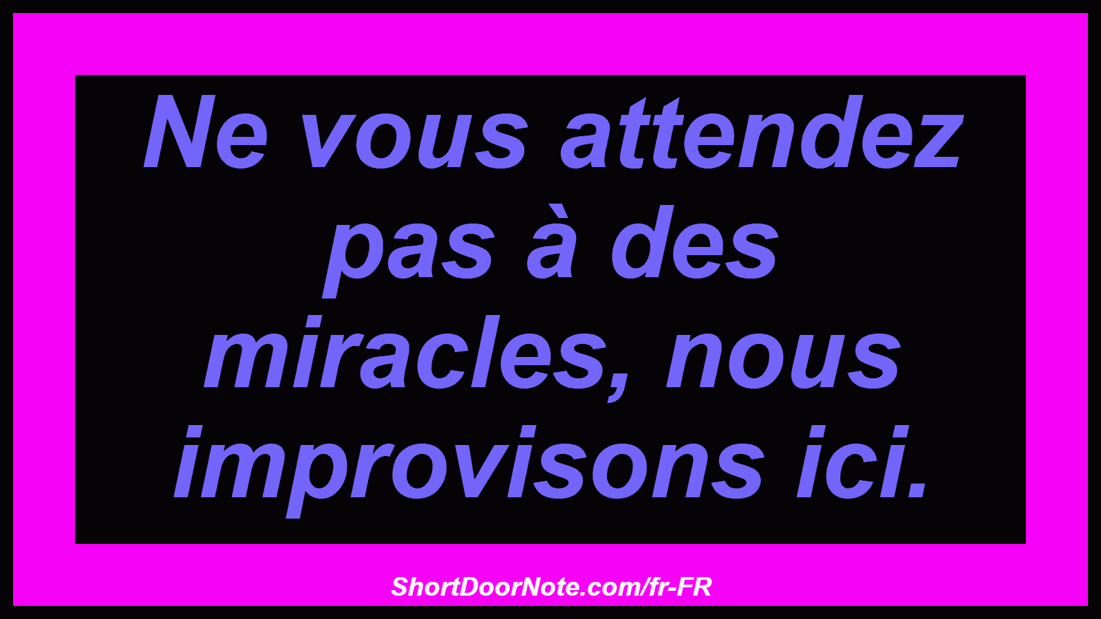 Ne vous attendez pas à des miracles, nous improvisons ici.
