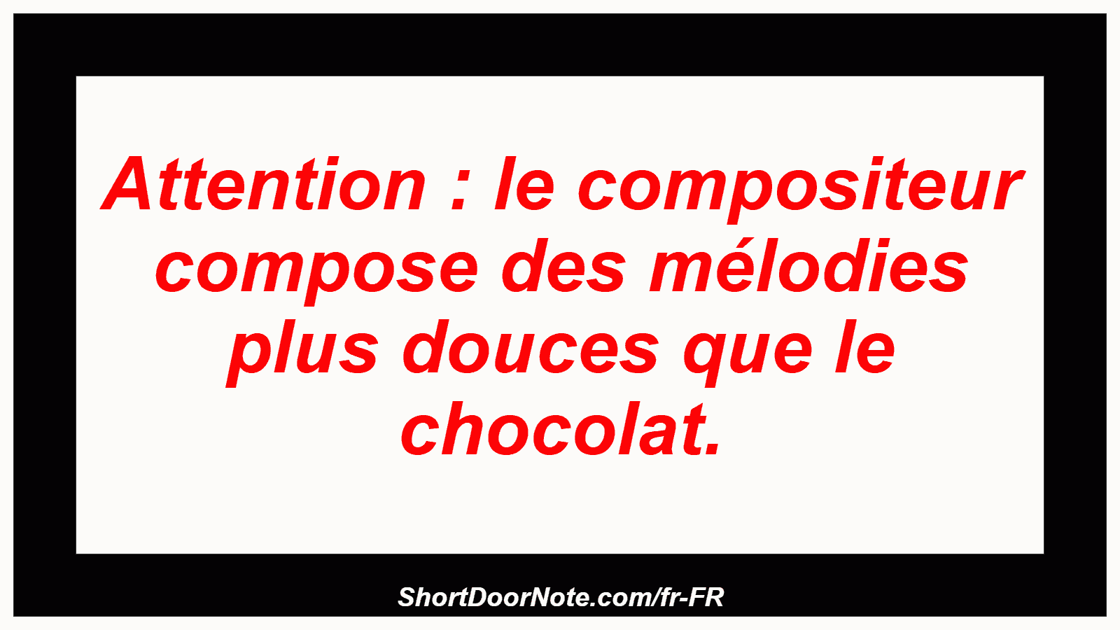 Attention : le compositeur compose des mélodies plus douces que le chocolat.
