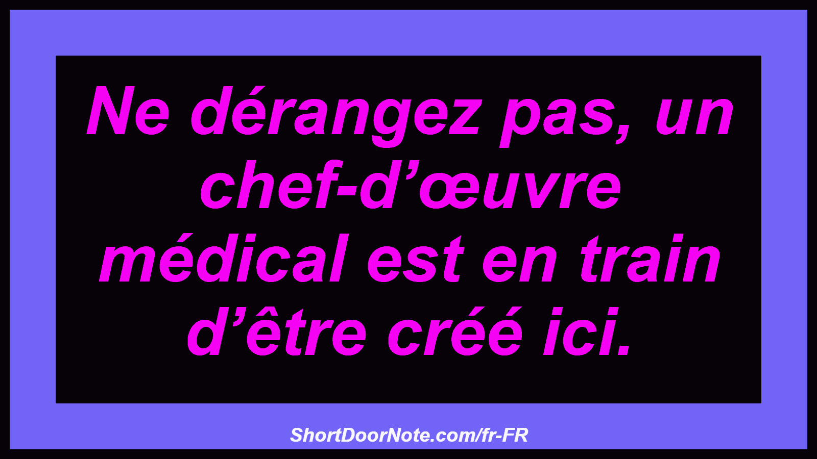 Ne dérangez pas, un chef-d’œuvre médical est en train d’être créé ici.
