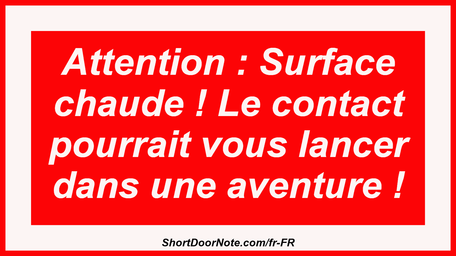 Attention : Surface chaude ! Le contact pourrait vous lancer dans une aventure !
