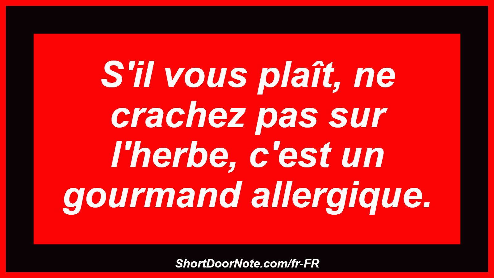 S'il vous plaît, ne crachez pas sur l'herbe, c'est un gourmand allergique.
