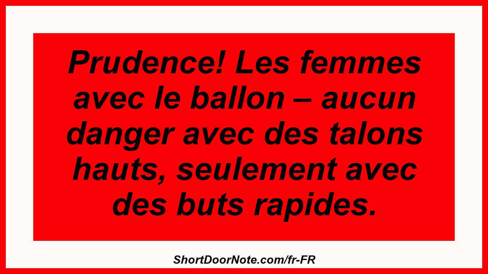 Prudence! Les femmes avec le ballon – aucun danger avec des talons hauts, seulement avec des buts rapides.
