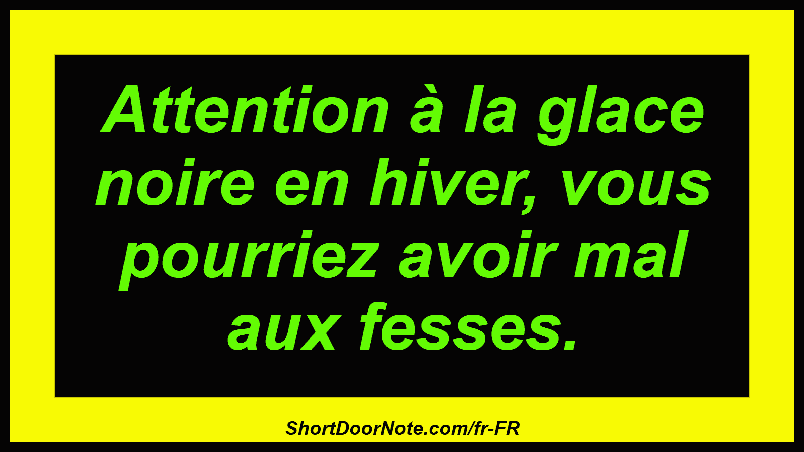 Attention à la glace noire en hiver, vous pourriez avoir mal aux fesses.
