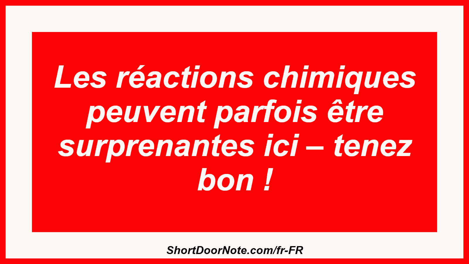 Les réactions chimiques peuvent parfois être surprenantes ici – tenez bon !
