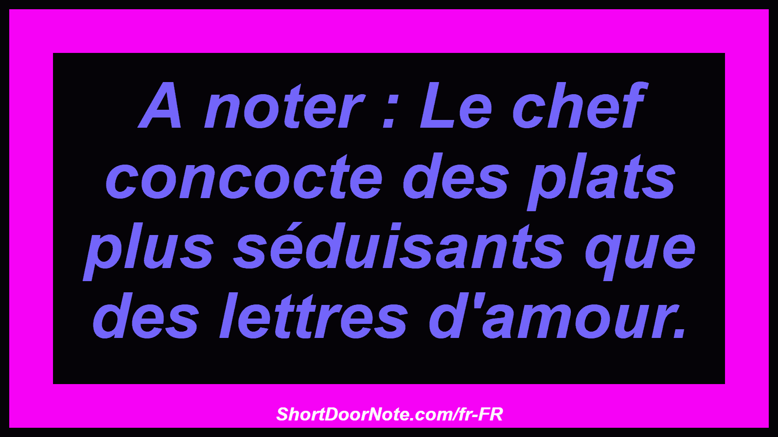 A noter : Le chef concocte des plats plus séduisants que des lettres d'amour.
