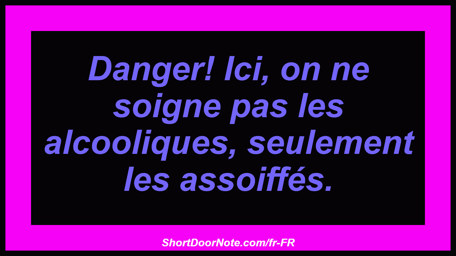 Danger! Ici, on ne soigne pas les alcooliques, seulement les assoiffés.
