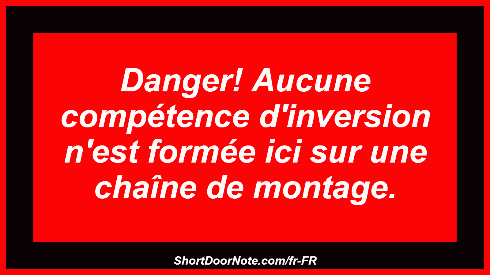 Danger! Aucune compétence d'inversion n'est formée ici sur une chaîne de montage.
