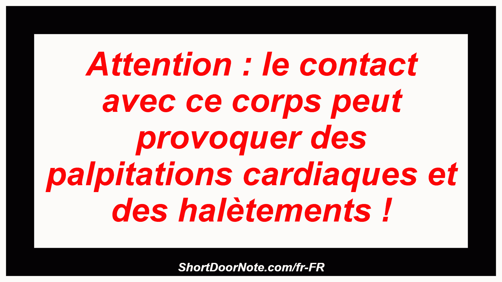 Attention : le contact avec ce corps peut provoquer des palpitations cardiaques et des halètements !
