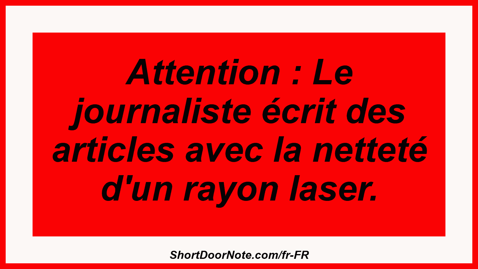 Attention : Le journaliste écrit des articles avec la netteté d'un rayon laser.
