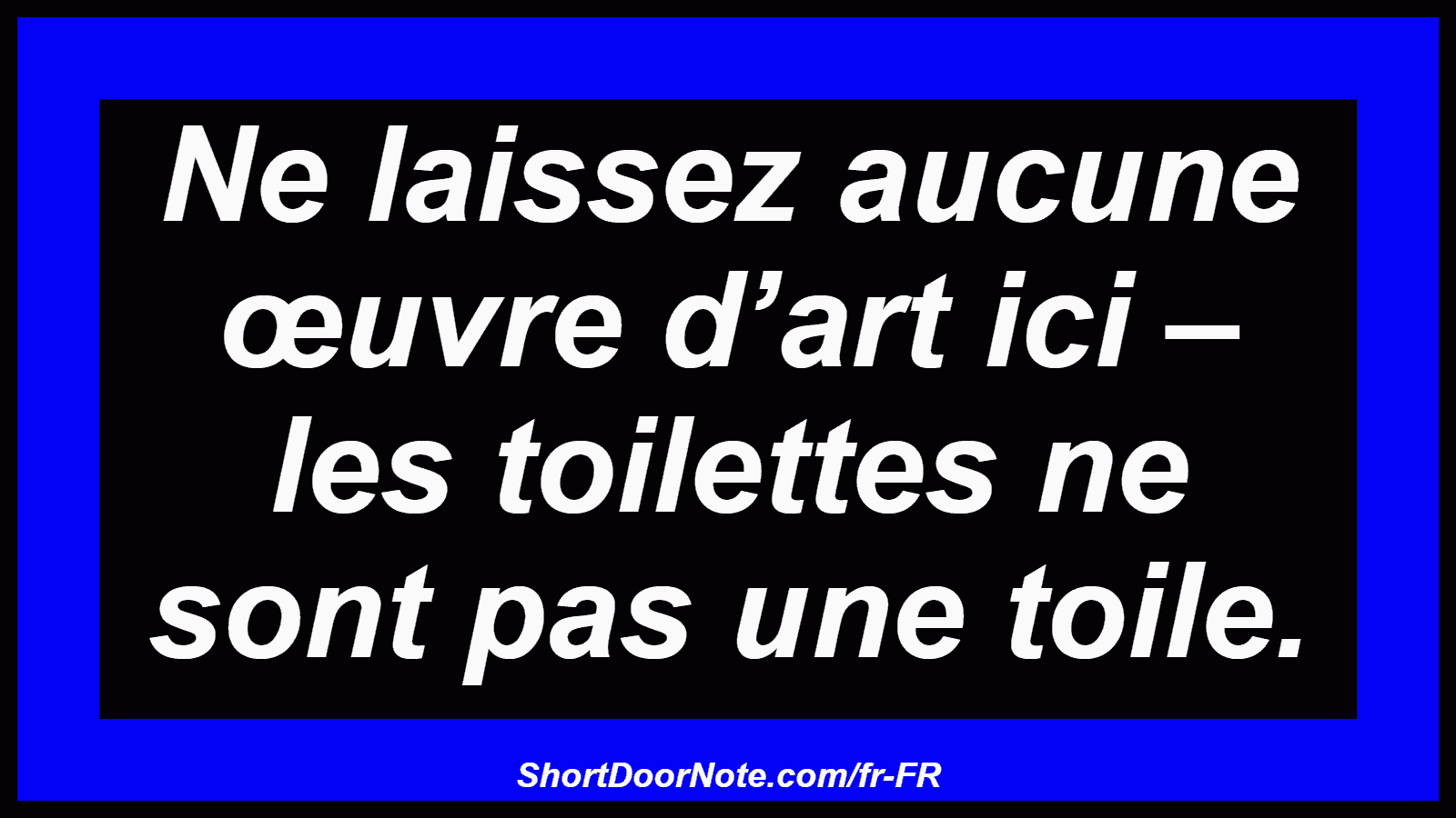 Ne laissez aucune œuvre d’art ici – les toilettes ne sont pas une toile.
