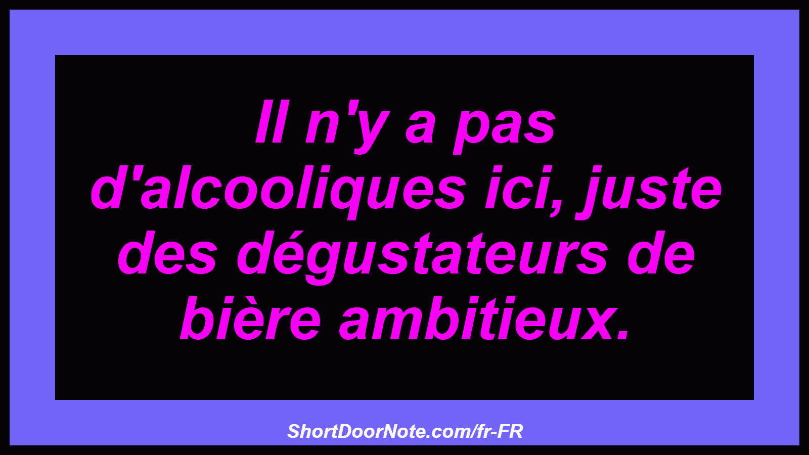 Il n'y a pas d'alcooliques ici, juste des dégustateurs de bière ambitieux.

