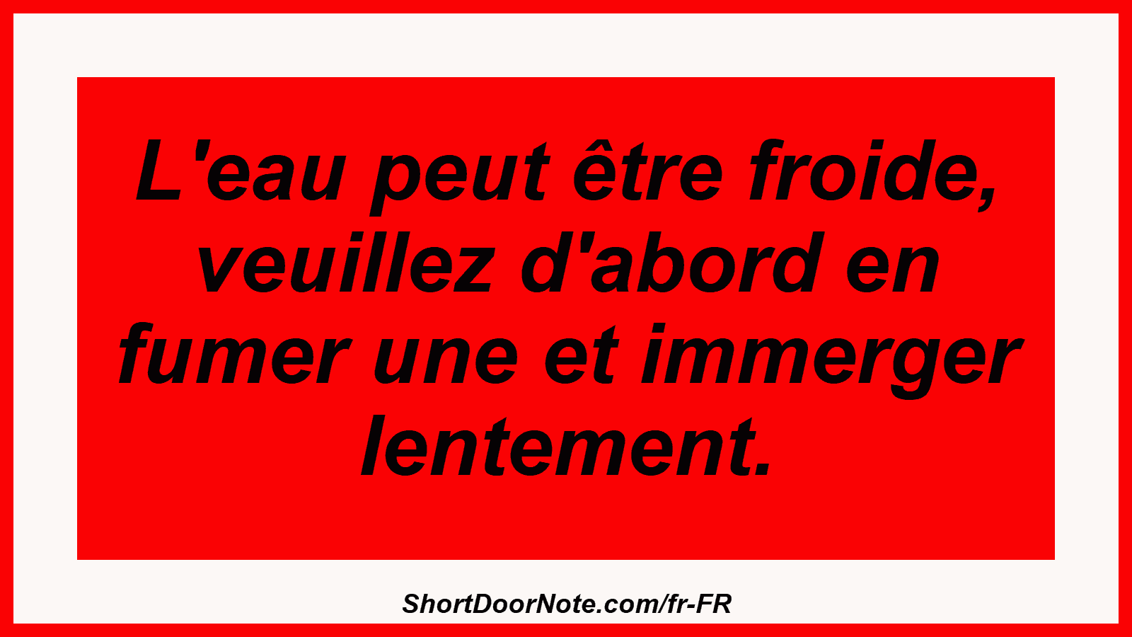 L'eau peut être froide, veuillez d'abord en fumer une et immerger lentement.
