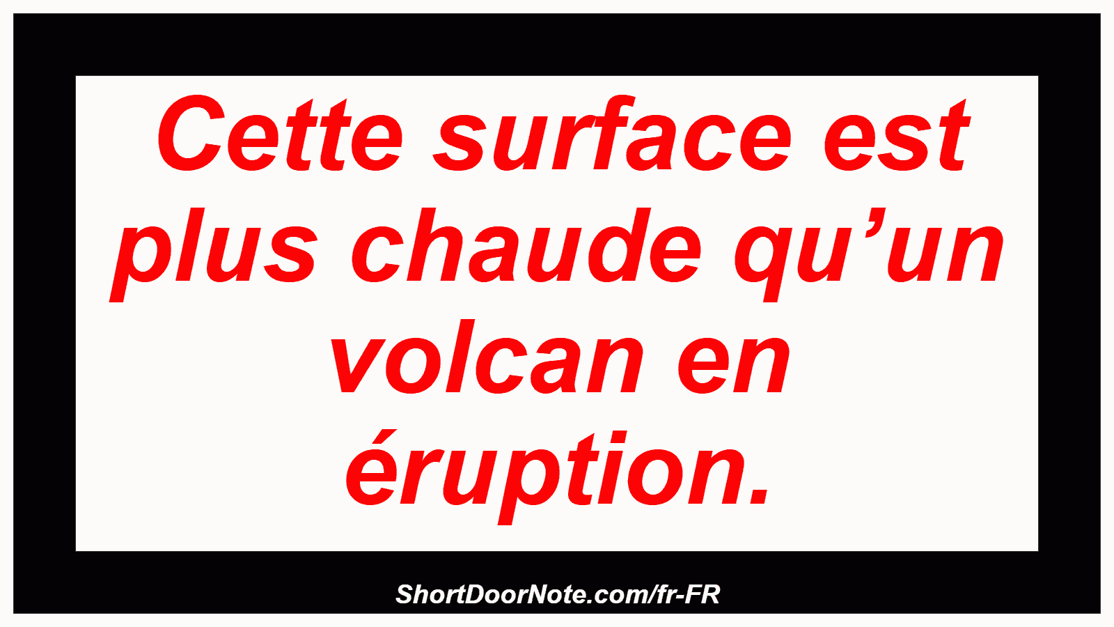 Cette surface est plus chaude qu’un volcan en éruption.
