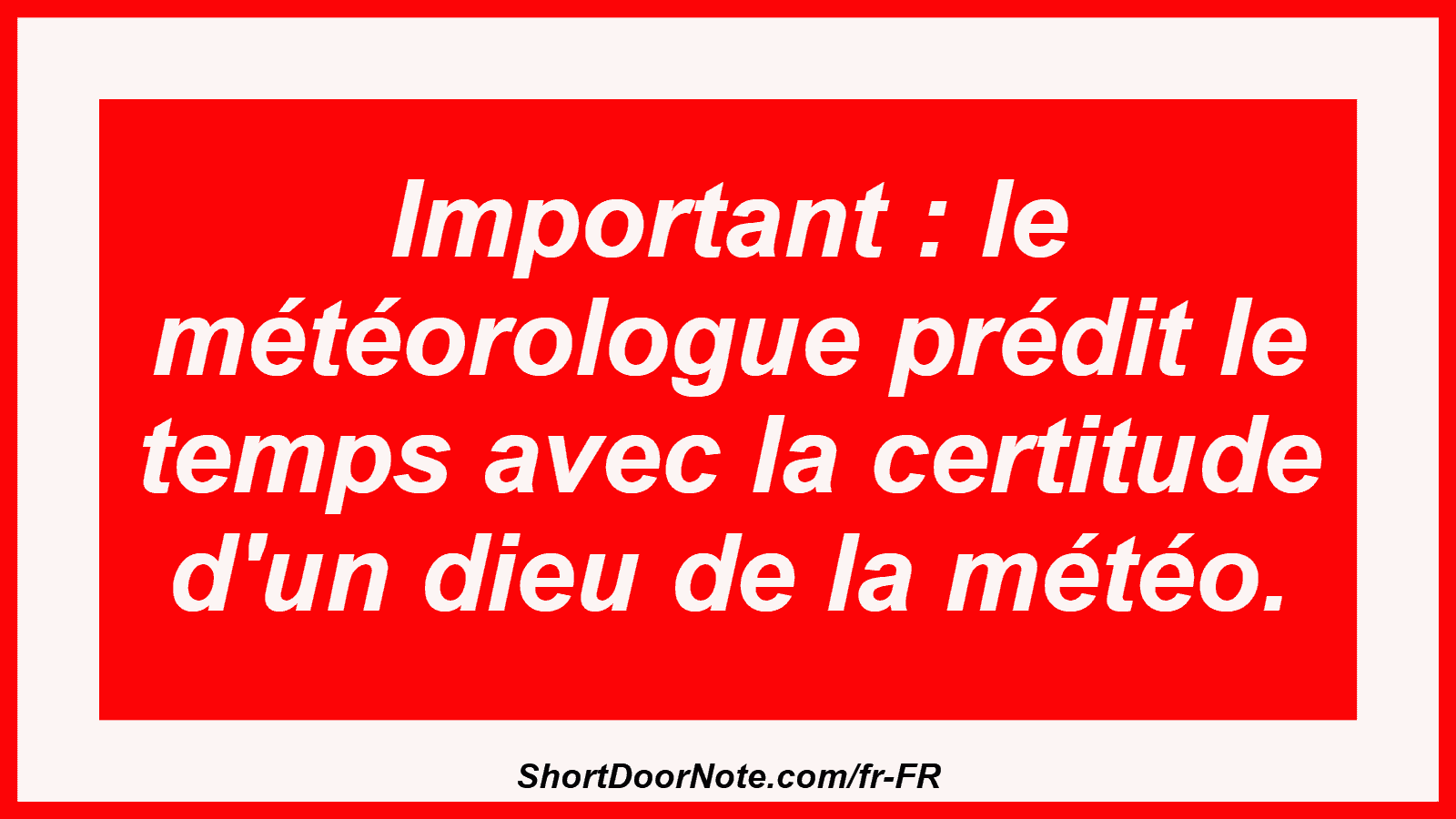 Important : le météorologue prédit le temps avec la certitude d'un dieu de la météo.
