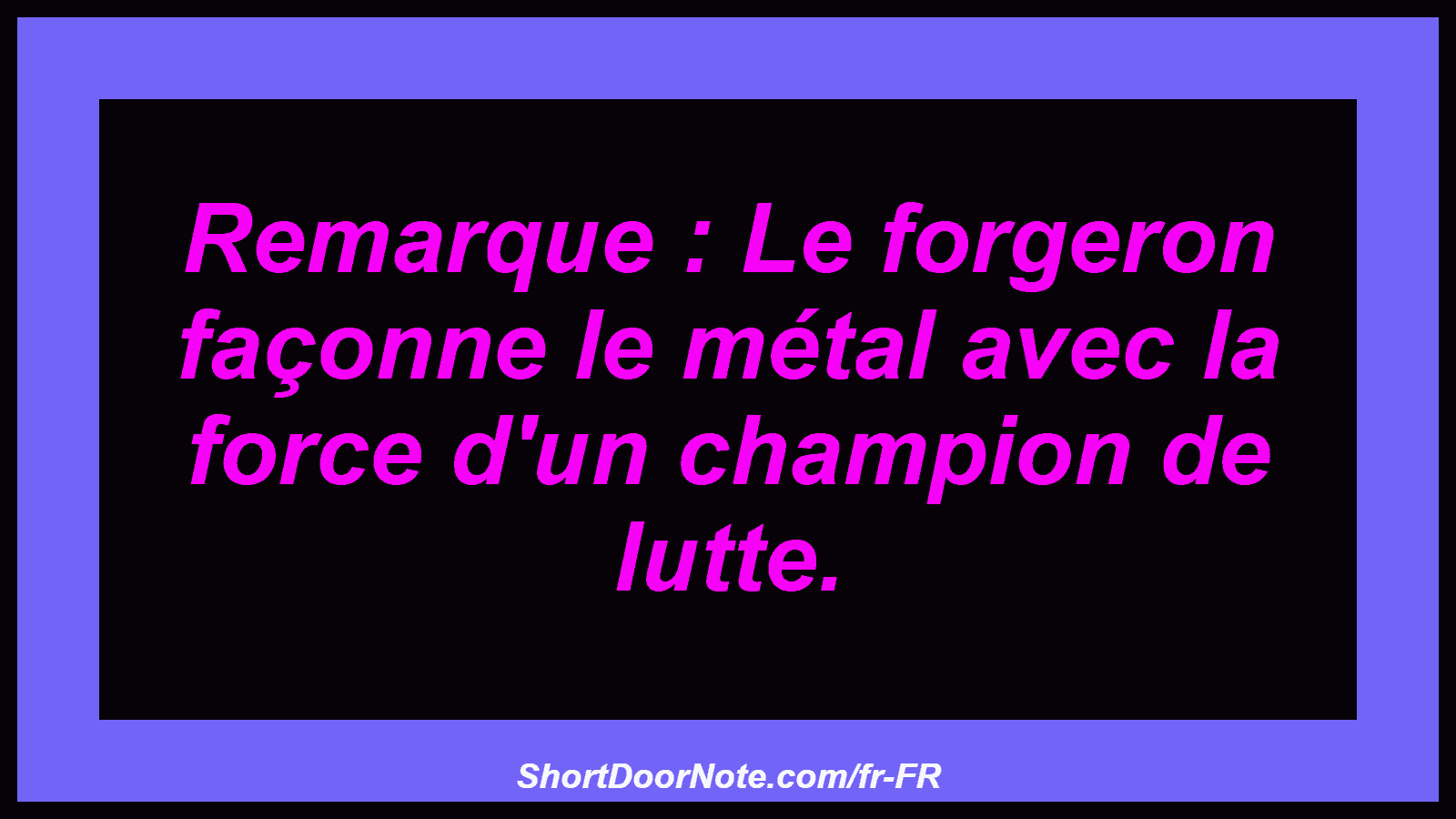 Remarque : Le forgeron façonne le métal avec la force d'un champion de lutte.
