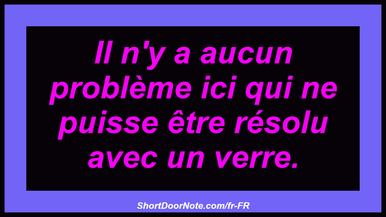 Il n'y a aucun problème ici qui ne puisse être résolu avec un verre.
