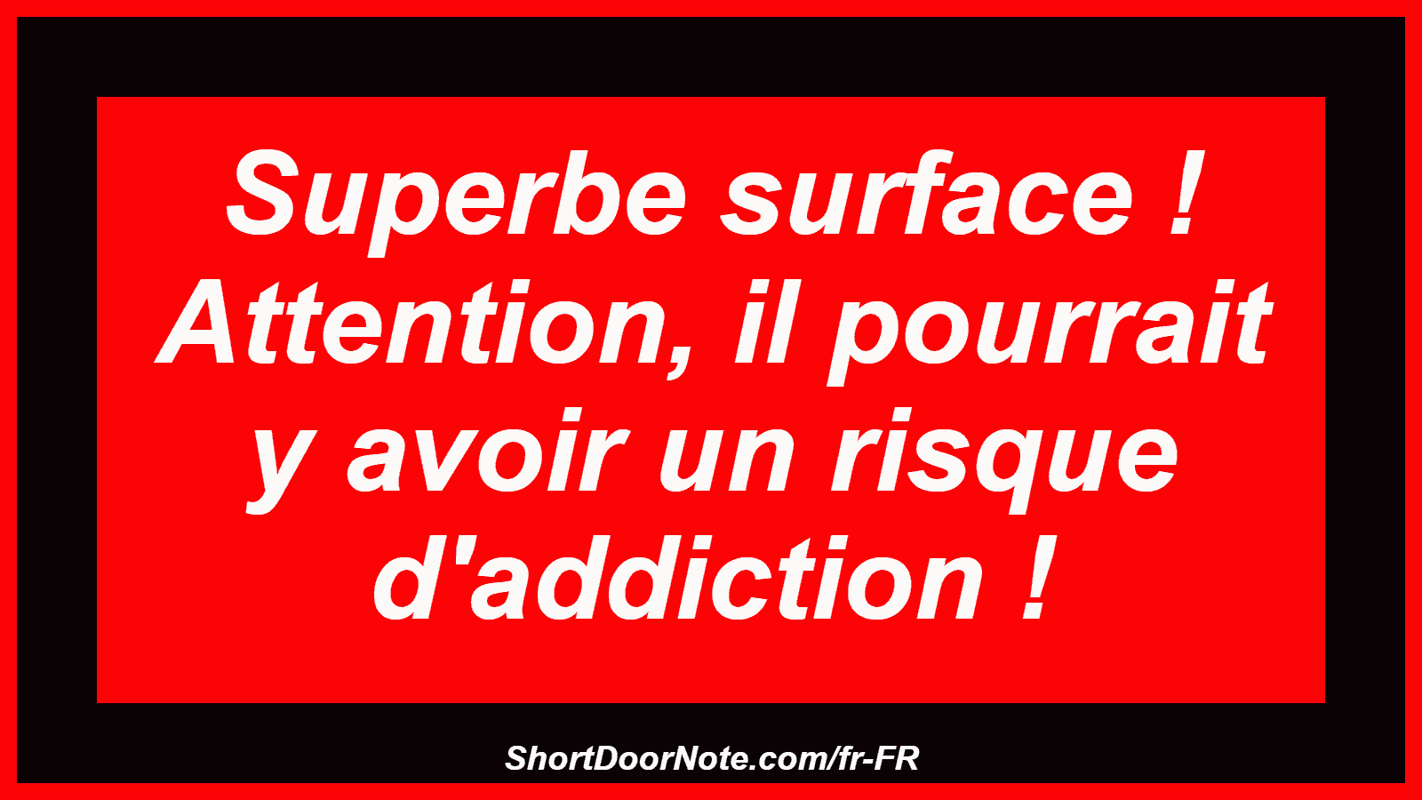 Superbe surface ! Attention, il pourrait y avoir un risque d'addiction !
