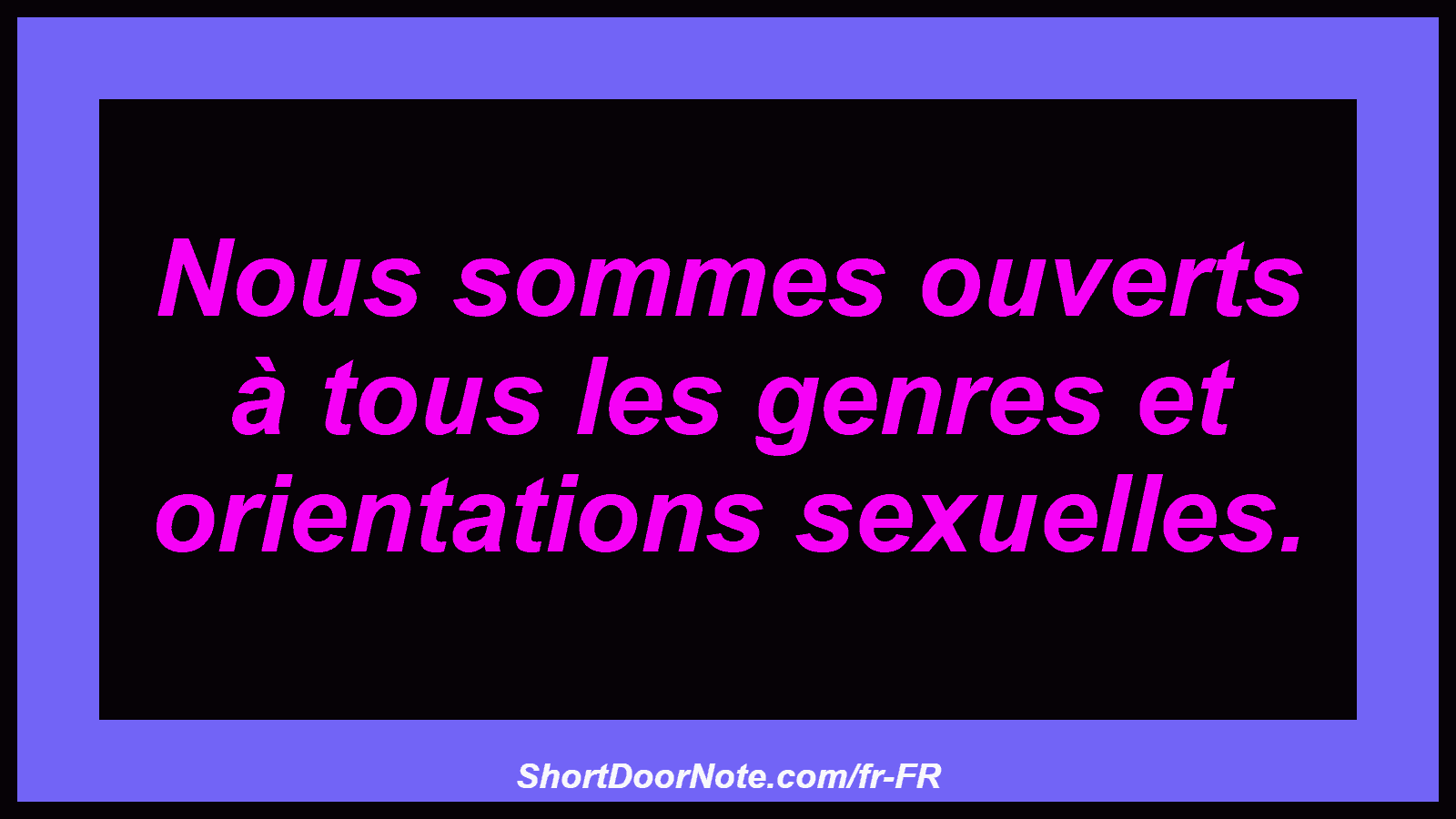 Nous sommes ouverts à tous les genres et orientations sexuelles.
