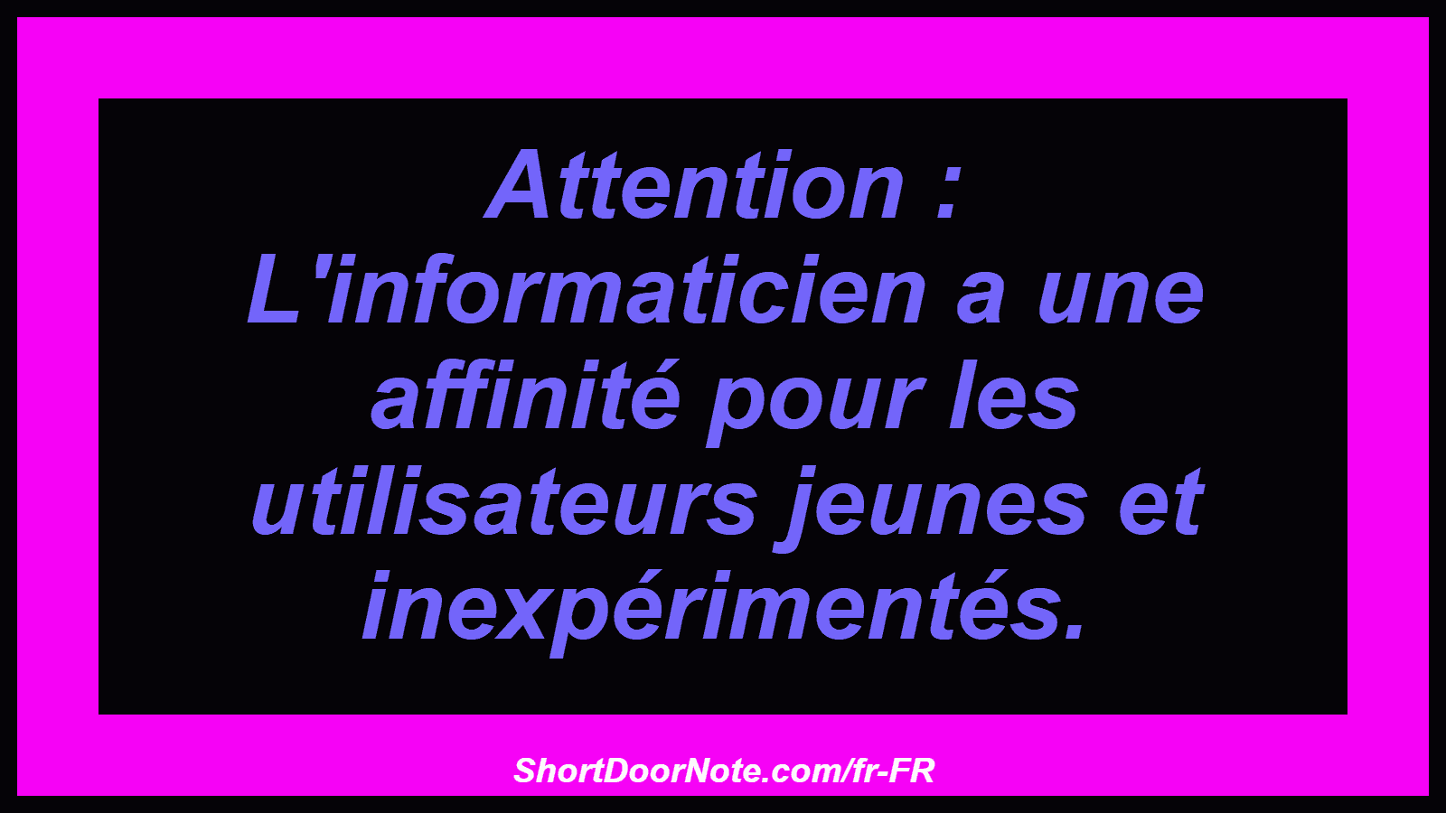 Attention : L'informaticien a une affinité pour les utilisateurs jeunes et inexpérimentés.
